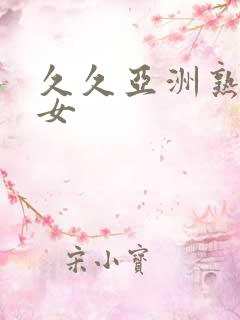 久久亚洲熟妇熟女