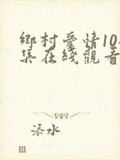 乡村爱情10全集在线观看免费播放