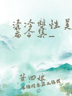清冷双性美人短篇合集_