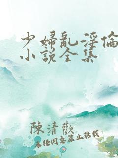 少妇乱淫伦短篇小说全集