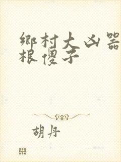 乡村大凶器之龙根傻子