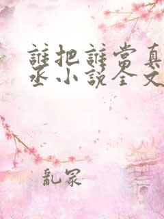 谁把谁当真水千丞小说全文免费读