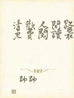 清欢人间路小说免费阅读最新章节列表