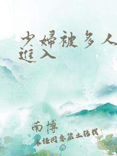 少妇被多人猛烈进入