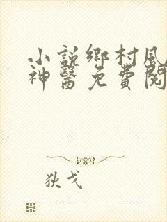 小说乡村风流小神医免费阅读全文