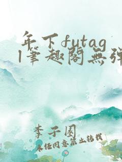 年下futagl笔趣阁无弹窗多人