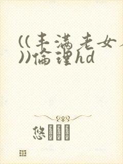 ((丰满老女人))伦理hd