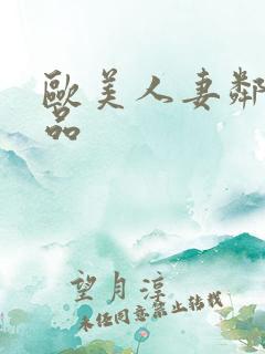 欧美人妻邻居精品