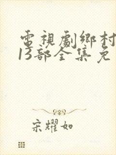 电视剧乡村爱情13部全集免费观看