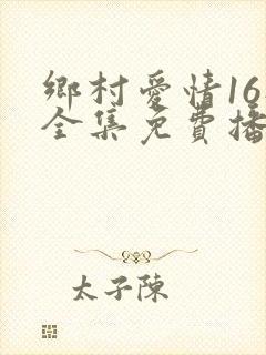 乡村爱情16部全集免费播放