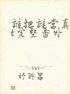 谁把谁当真txt完整番外