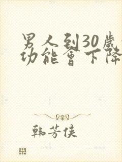 男人到30岁性功能会下降吗