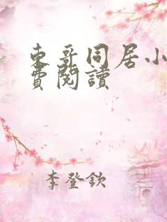 东哥同居小说免费阅读