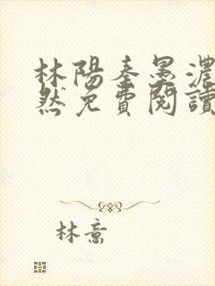 林阳秦墨浓秦嫣然免费阅读