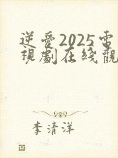 逆爱2025电视剧在线观看全集免费