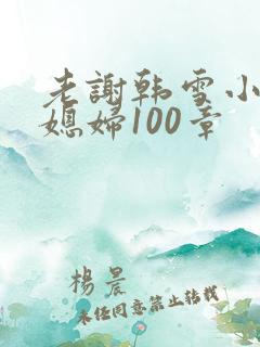 老谢韩雪小说儿媳妇100章
