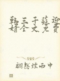 韩三千苏迎夏豪婿全文免费阅读