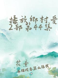 播放乡村爱情12部第44集