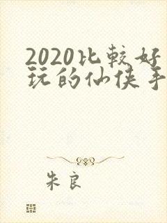 2020比较好玩的仙侠手游