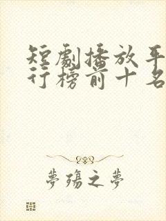 短剧播放平台排行榜前十名