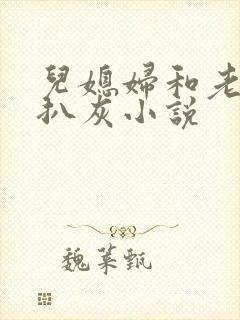 儿媳妇和老公公扒灰小说