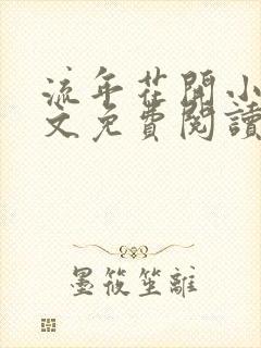 流年花开小说全文免费阅读无弹窗