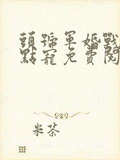 头号军婚战少轻点宠免费阅读全文