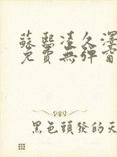 苏熙凌久泽最新免费无弹窗全文阅读笔趣阁