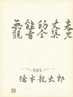 无能的丈夫在线观看全集免费