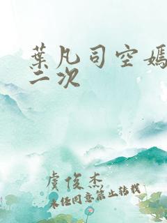 叶凡司空嫣然第二次