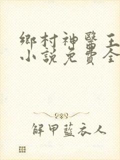 乡村神医王大春小说免费全集