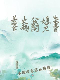 惹火公媳朱怡静笔趣阁免费阅读全文无弹窗