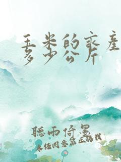 玉米的亩产量是多少公斤