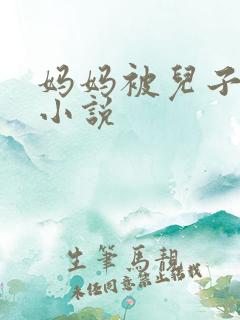 妈妈被儿子操的小说