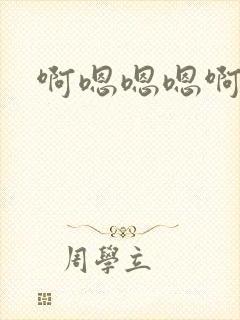 啊嗯嗯嗯啊嗯啊