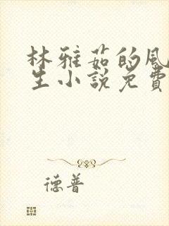 林雅茹的风流人生小说免费阅读