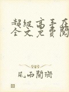 超级高手在都市全文免费阅读全文