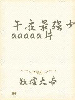 午夜最强少妇aaaaaa片