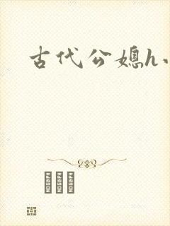 古代公媳h小说
