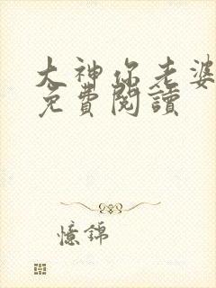 大神你老婆掉了免费阅读