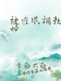 被催眠调教的少妇