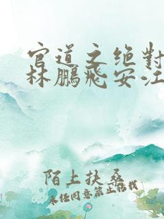 官道之绝对权力林鹏飞安江小说原文