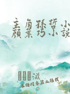 主角孙哲小妈朱颜叶巧小说