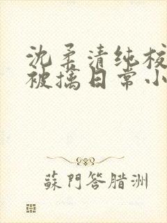 沈柔清纯校花的被擒日常小说阅读大