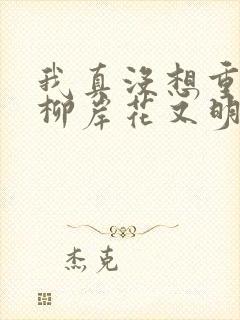 我真没想重生啊柳岸花又明在线阅读