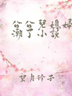 公公儿媳妇操高潮了小说