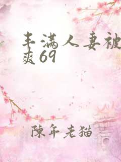 丰满人妻被粗大爽69