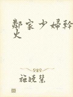 邻家少妇干柴烈火