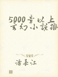 5000章以上玄幻小说排行榜完本50