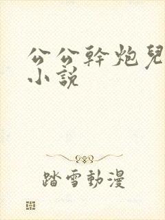 公公干炮儿媳妇小说